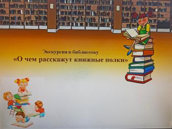 Экскурсия в библиотеку - «О чем расскажут книжные полки» Экскурсия в библиотеку - «О чем расскажут книжные полки»