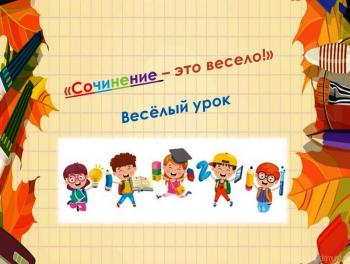 «Сочинение – это весело» Весёлый урок